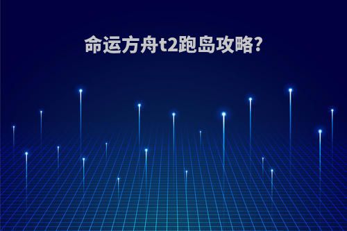 命运方舟t2跑岛攻略?