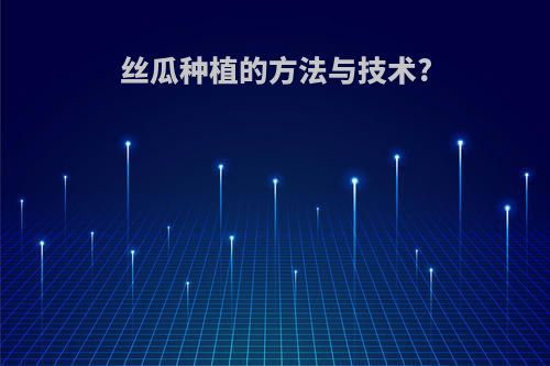 丝瓜种植的方法与技术?