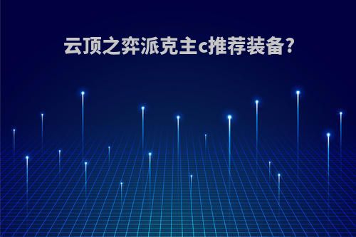 云顶之弈派克主c推荐装备?
