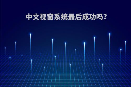中文视窗系统最后成功吗?