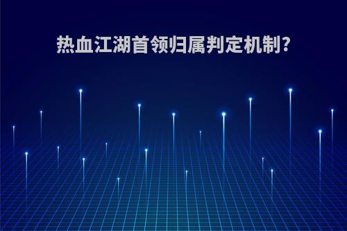 热血江湖首领归属判定机制?