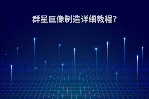 群星巨像制造详细教程?
