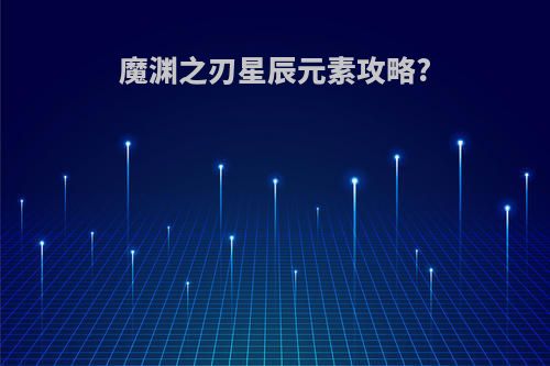 魔渊之刃星辰元素攻略?