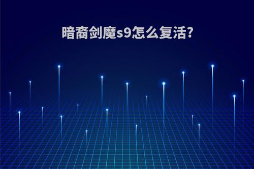 暗裔剑魔s9怎么复活?