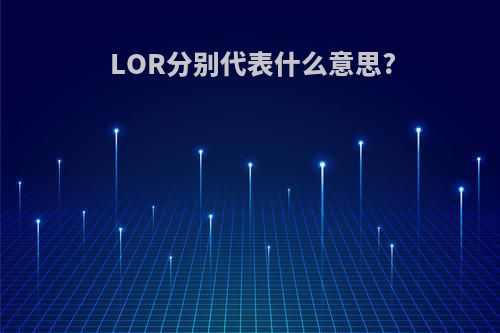 LOR分别代表什么意思?