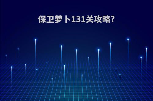 保卫萝卜131关攻略?