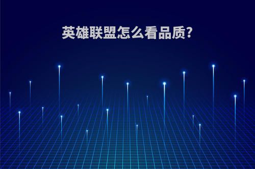 英雄联盟怎么看品质?