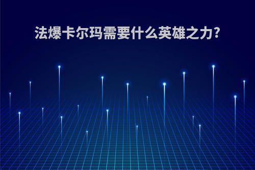 法爆卡尔玛需要什么英雄之力?