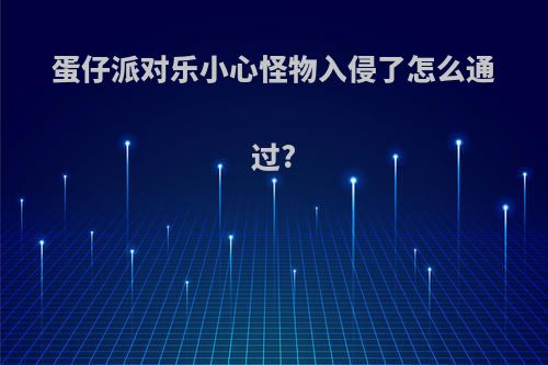 蛋仔派对乐小心怪物入侵了怎么通过?