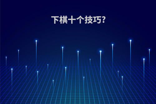下棋十个技巧?