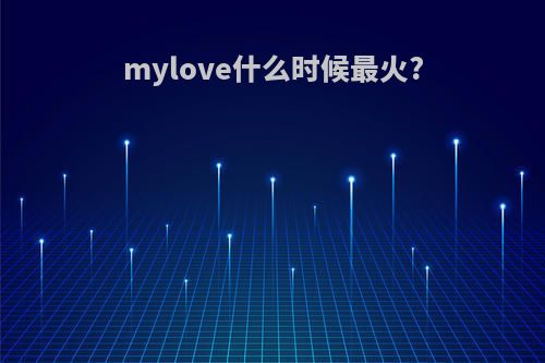 mylove什么时候最火?