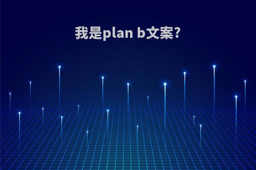 我是plan b文案?