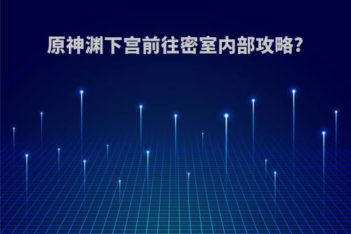 原神渊下宫前往密室内部攻略?