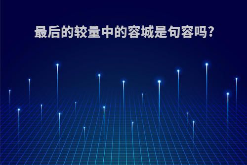 最后的较量中的容城是句容吗?