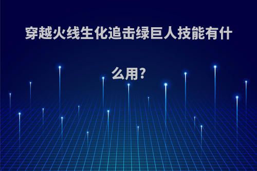 穿越火线生化追击绿巨人技能有什么用?
