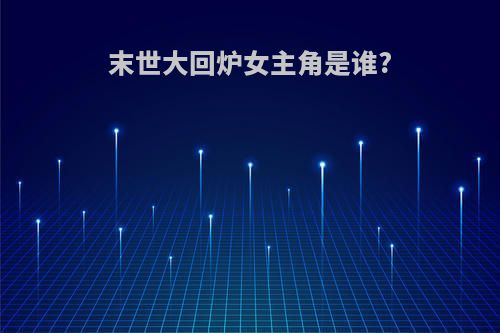 末世大回炉女主角是谁?