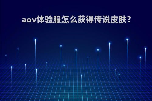 aov体验服怎么获得传说皮肤?