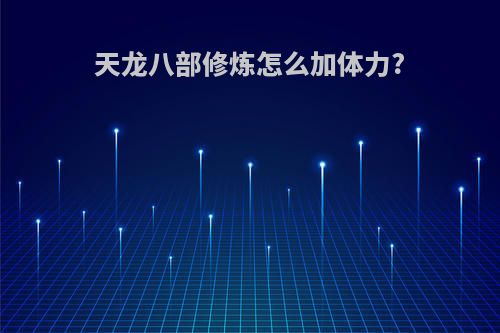 天龙八部修炼怎么加体力?
