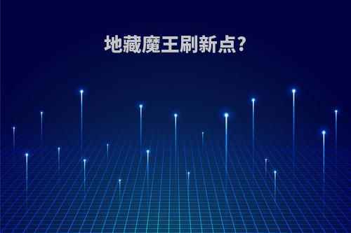 地藏魔王刷新点?