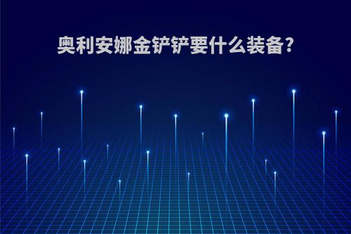 奥利安娜金铲铲要什么装备?