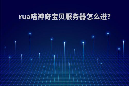 rua喵神奇宝贝服务器怎么进?