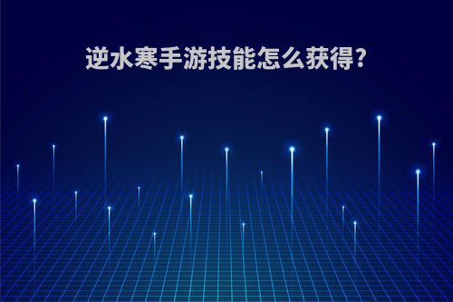 逆水寒手游技能怎么获得?