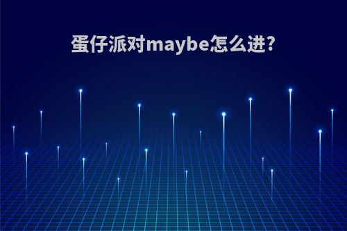 蛋仔派对maybe怎么进?