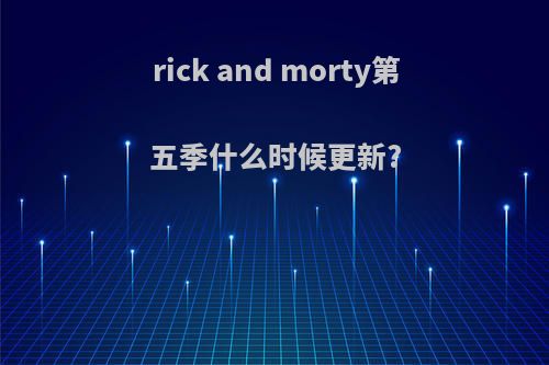 rick and morty第五季什么时候更新?
