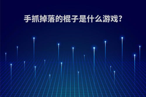 手抓掉落的棍子是什么游戏?
