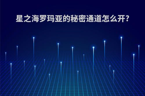 星之海罗玛亚的秘密通道怎么开?