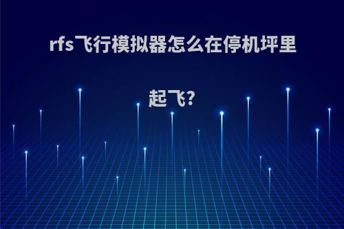 rfs飞行模拟器怎么在停机坪里起飞?