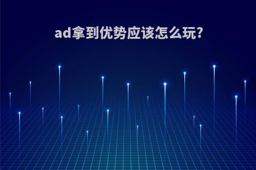 ad拿到优势应该怎么玩?