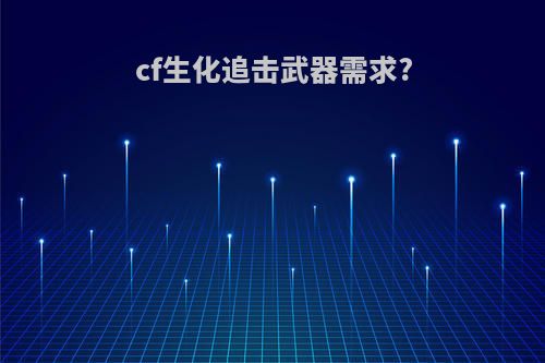 cf生化追击武器需求?