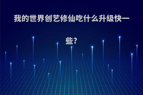 我的世界创艺修仙吃什么升级快一些?