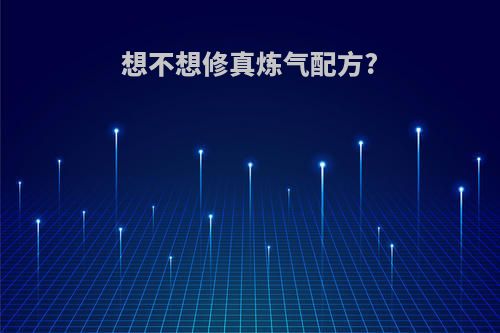 想不想修真炼气配方?