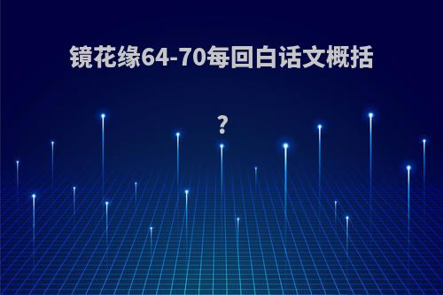 镜花缘64-70每回白话文概括?
