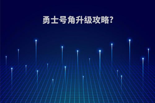勇士号角升级攻略?