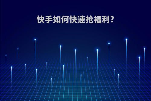 快手如何快速抢福利?