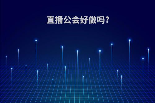 直播公会好做吗?