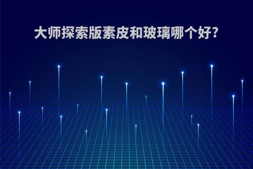 大师探索版素皮和玻璃哪个好?