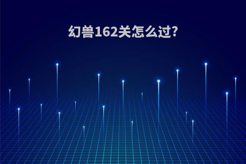 幻兽162关怎么过?
