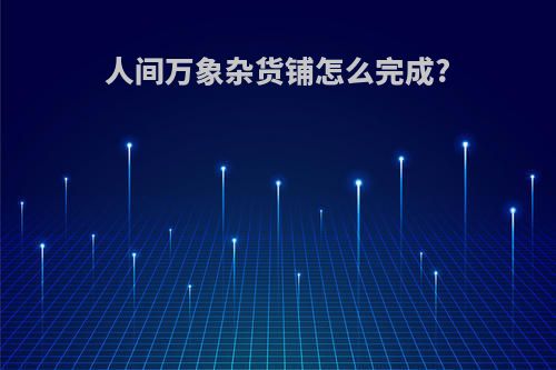 人间万象杂货铺怎么完成?