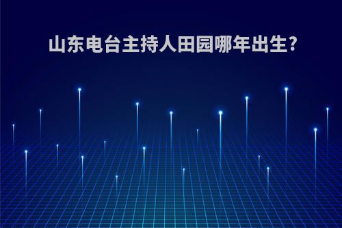 山东电台主持人田园哪年出生?