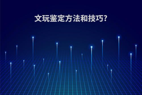 文玩鉴定方法和技巧?