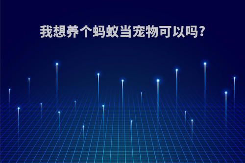 我想养个蚂蚁当宠物可以吗?