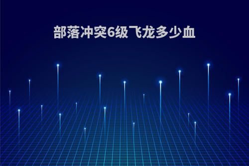 部落冲突6级飞龙多少血
