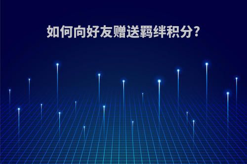 如何向好友赠送羁绊积分?