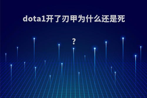 dota1开了刃甲为什么还是死?