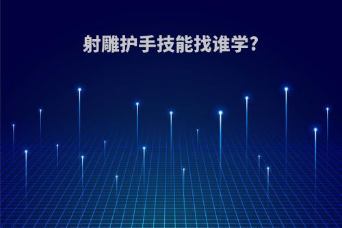 射雕护手技能找谁学?