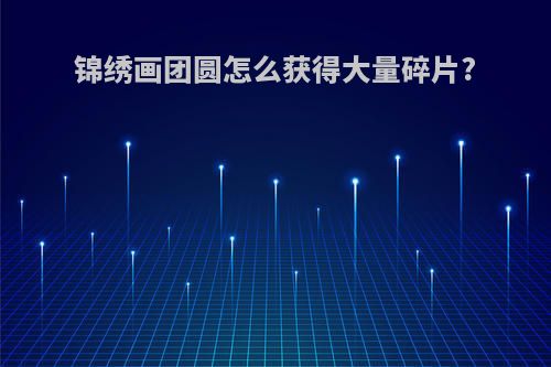 锦绣画团圆怎么获得大量碎片?